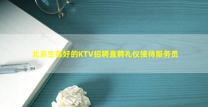 北京生意好的KTV招聘直聘礼仪接待服务员